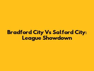 Bradford City Vs Salford City: League Showdown