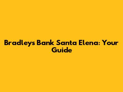 Bradley's Bank Santa Elena: Your Guide
