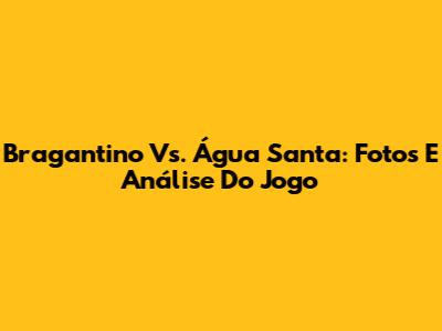 Bragantino Vs. Água Santa: Fotos E Análise Do Jogo