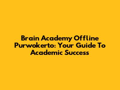 Brain Academy Offline Purwokerto: Your Guide To Academic Success