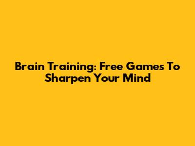 Brain Training: Free Games To Sharpen Your Mind