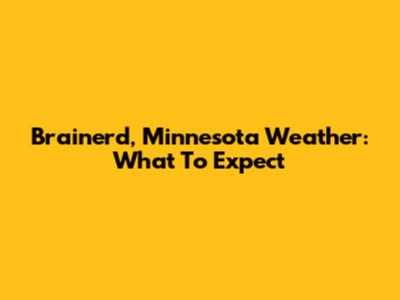 Brainerd, Minnesota Weather: What To Expect