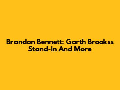 Brandon Bennett: Garth Brooks's Stand-In And More