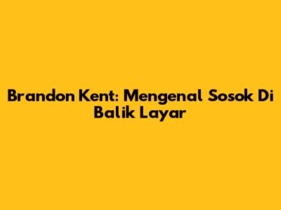 Brandon Kent: Mengenal Sosok Di Balik Layar