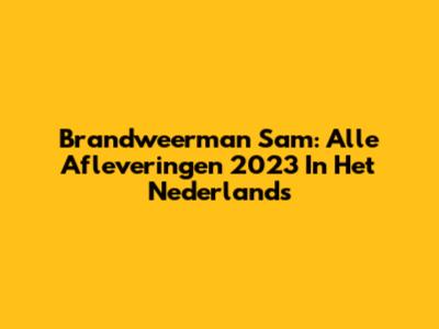 Brandweerman Sam: Alle Afleveringen 2023 In Het Nederlands