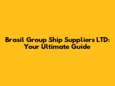 Brasil Group Ship Suppliers LTD: Your Ultimate Guide
