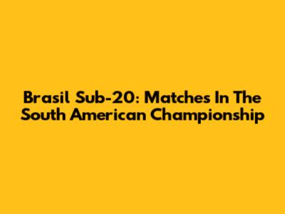 Brasil Sub-20: Matches In The South American Championship