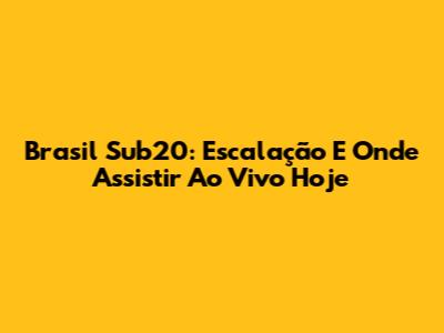 Brasil Sub20: Escalação E Onde Assistir Ao Vivo Hoje