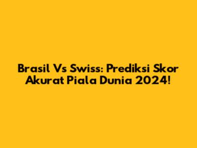 Brasil Vs Swiss: Prediksi Skor Akurat Piala Dunia 2024!