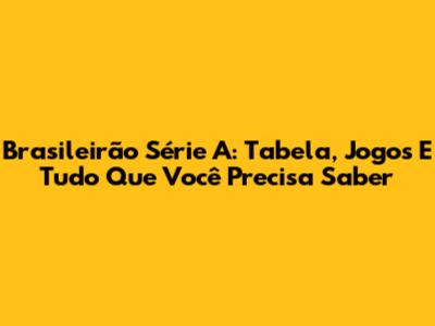 Brasileirão Série A: Tabela, Jogos E Tudo Que Você Precisa Saber
