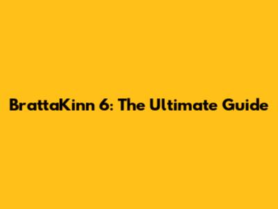 BrattaKinn 6: The Ultimate Guide