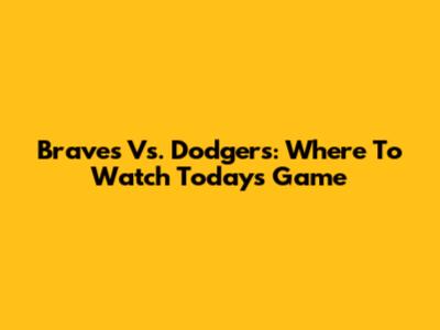 Braves Vs. Dodgers: Where To Watch Today's Game