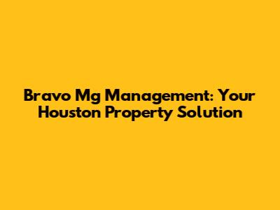 Bravo Mg Management: Your Houston Property Solution