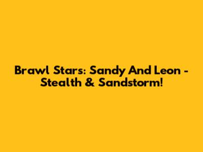Brawl Stars: Sandy And Leon - Stealth & Sandstorm!