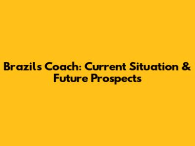 Brazil's Coach: Current Situation & Future Prospects