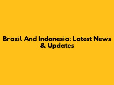 Brazil And Indonesia: Latest News & Updates