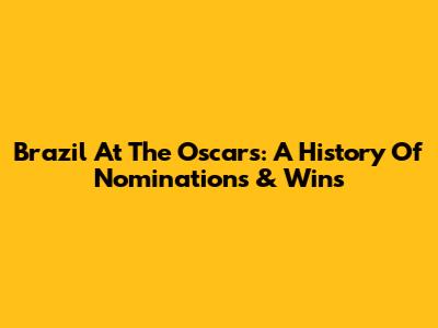 Brazil At The Oscars: A History Of Nominations & Wins