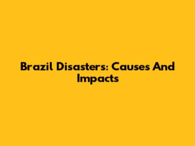 Brazil Disasters: Causes And Impacts
