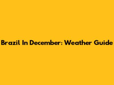 Brazil In December: Weather Guide