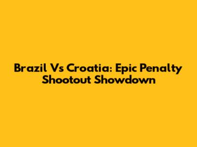 Brazil Vs Croatia: Epic Penalty Shootout Showdown