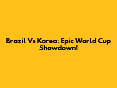 Brazil Vs Korea: Epic World Cup Showdown!