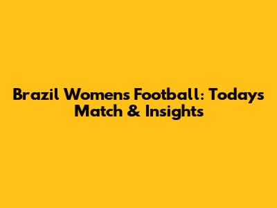 Brazil Women's Football: Today's Match & Insights