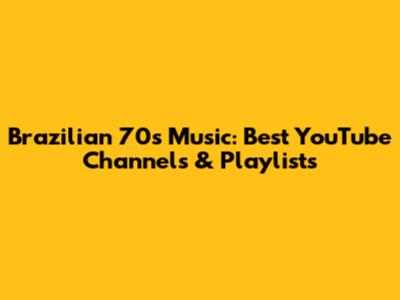 Brazilian 70s Music: Best YouTube Channels & Playlists