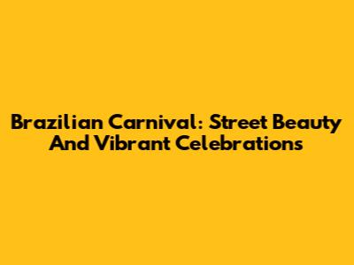 Brazilian Carnival: Street Beauty And Vibrant Celebrations