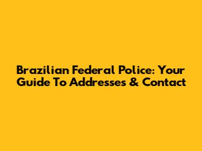 Brazilian Federal Police: Your Guide To Addresses & Contact
