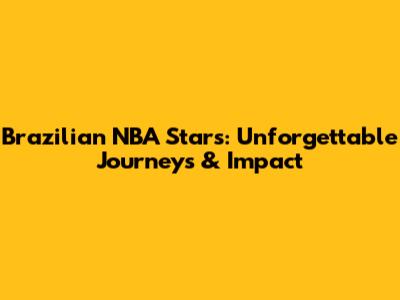 Brazilian NBA Stars: Unforgettable Journeys & Impact
