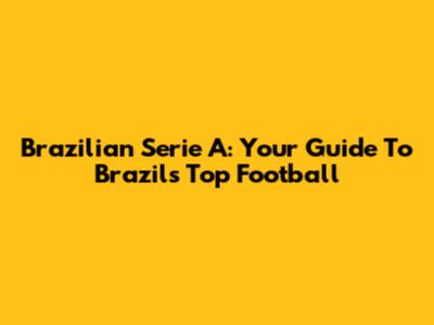 Brazilian Serie A: Your Guide To Brazil's Top Football