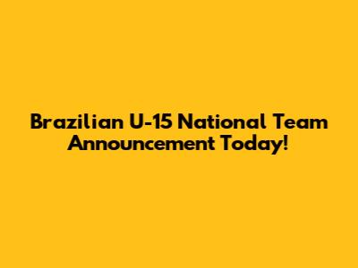 Brazilian U-15 National Team Announcement Today!