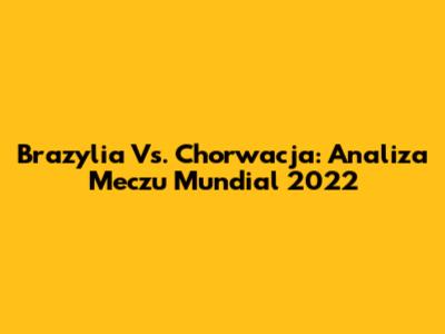 Brazylia Vs. Chorwacja: Analiza Meczu Mundial 2022