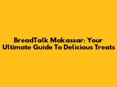 BreadTalk Makassar: Your Ultimate Guide To Delicious Treats
