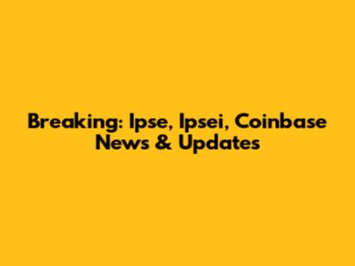Breaking: Ipse, Ipsei, Coinbase News & Updates
