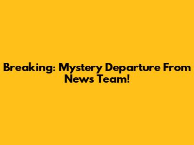Breaking: Mystery Departure From News Team!