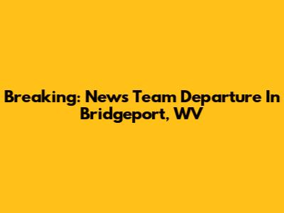 Breaking: News Team Departure In Bridgeport, WV