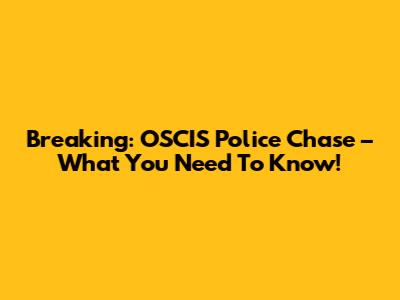 Breaking: OSCIS Police Chase – What You Need To Know!