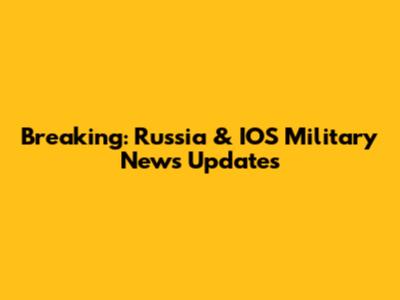 Breaking: Russia & IOS Military News Updates