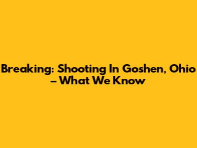 Breaking: Shooting In Goshen, Ohio – What We Know