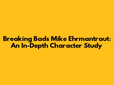 Breaking Bad's Mike Ehrmantraut: An In-Depth Character Study