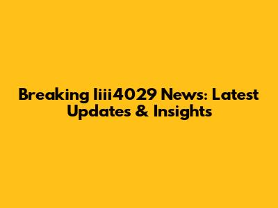 Breaking Iiii4029 News: Latest Updates & Insights