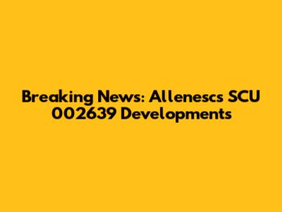 Breaking News: Allenesc's SCU 002639 Developments