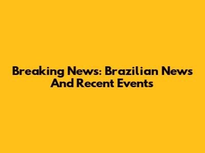 Breaking News: Brazilian News And Recent Events