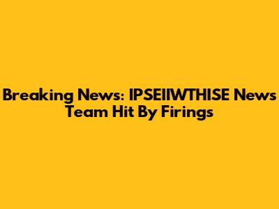 Breaking News: IPSEIIWTHISE News Team Hit By Firings