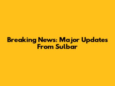 Breaking News: Major Updates From Sulbar