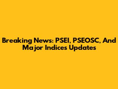 Breaking News: PSEI, PSEOSC, And Major Indices Updates