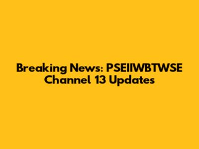 Breaking News: PSEIIWBTWSE Channel 13 Updates