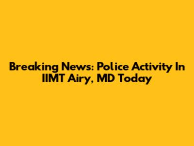 Breaking News: Police Activity In IIMT Airy, MD Today