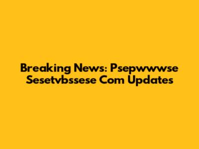 Breaking News: Psepwwwse Sesetvbssese Com Updates